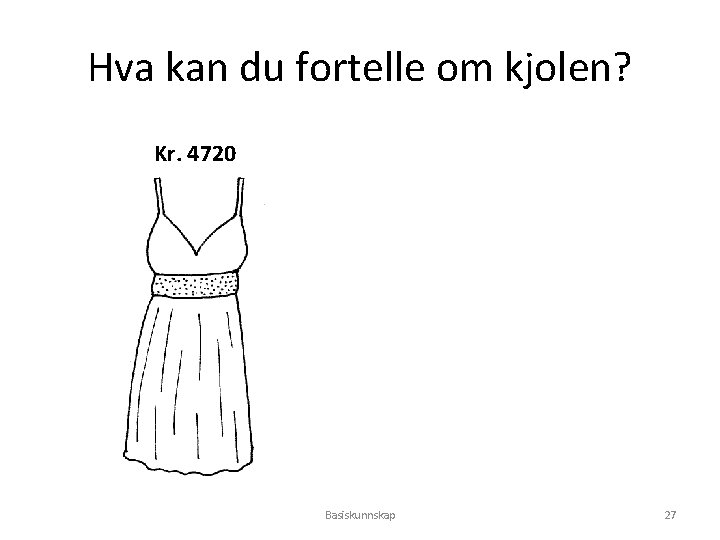 Hva kan du fortelle om kjolen? Kr. 4720 Basiskunnskap 27 