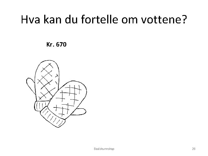 Hva kan du fortelle om vottene? Kr. 670 Basiskunnskap 28 