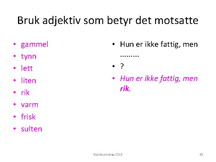 Bruk adjektiv som betyr det motsatte • • gammel tynn lett liten rik varm