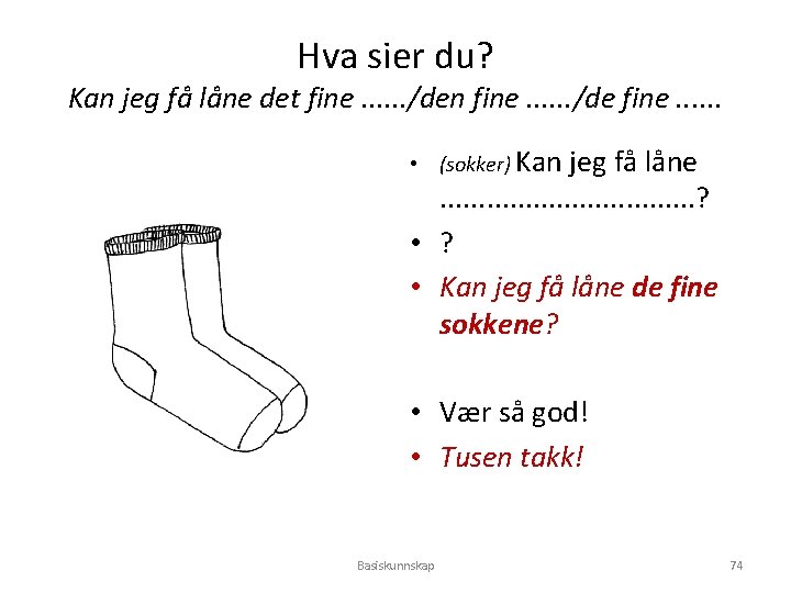 Hva sier du? Kan jeg få låne det fine. . . /den fine. .