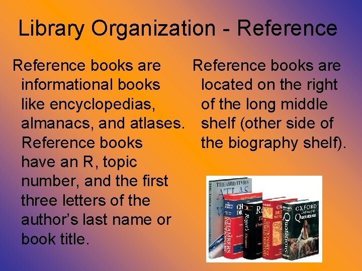 Library Organization - Reference books are informational books like encyclopedias, almanacs, and atlases. Reference