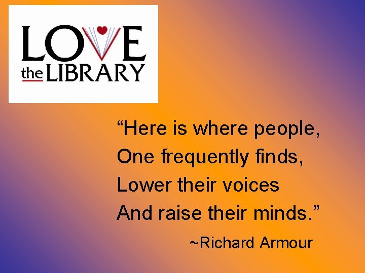 “Here is where people, One frequently finds, Lower their voices And raise their minds.