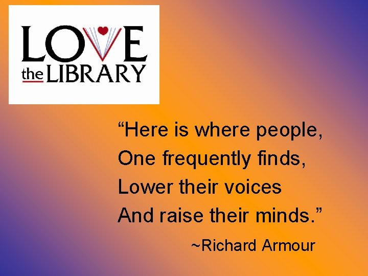 “Here is where people, One frequently finds, Lower their voices And raise their minds.