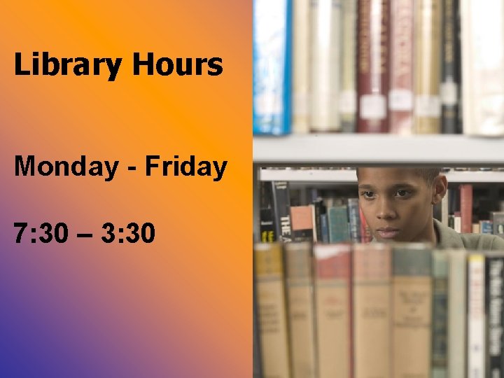 Library Hours Monday - Friday 7: 30 – 3: 30 