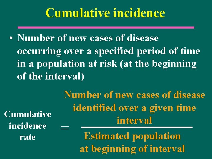 Cumulative incidence • Number of new cases of disease occurring over a specified period