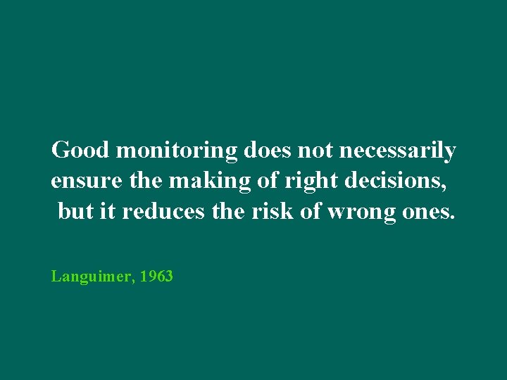 Good monitoring does not necessarily ensure the making of right decisions, but it reduces