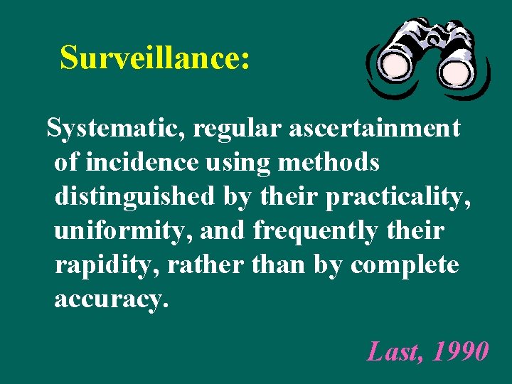 Surveillance: Systematic, regular ascertainment of incidence using methods distinguished by their practicality, uniformity, and