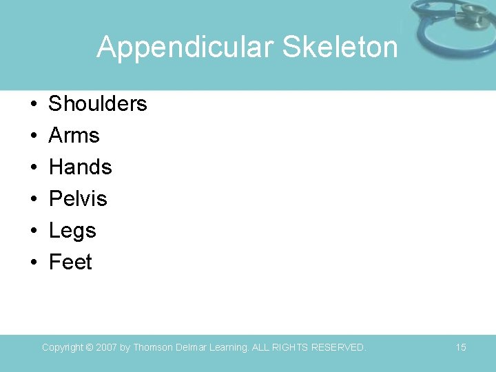 Appendicular Skeleton • • • Shoulders Arms Hands Pelvis Legs Feet Copyright © 2007