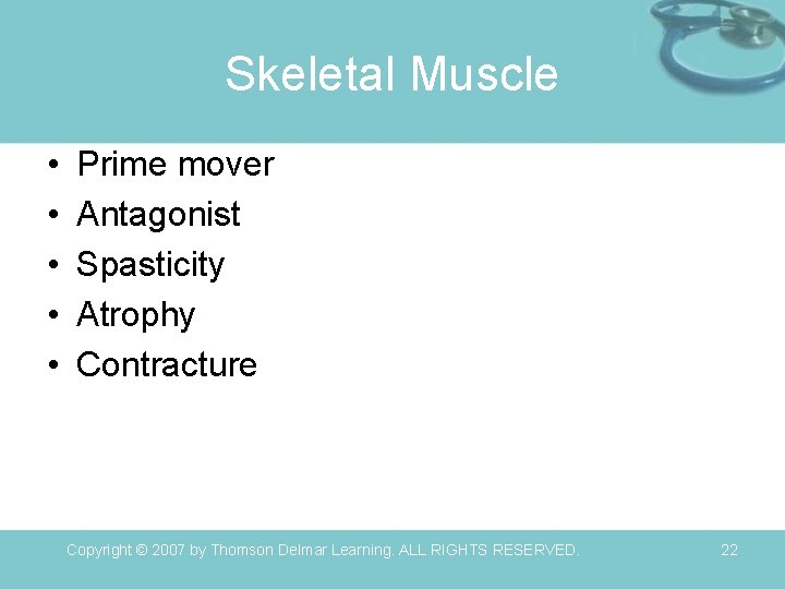 Skeletal Muscle • • • Prime mover Antagonist Spasticity Atrophy Contracture Copyright © 2007