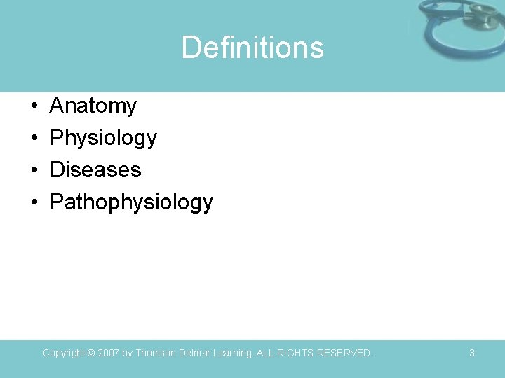 Definitions • • Anatomy Physiology Diseases Pathophysiology Copyright © 2007 by Thomson Delmar Learning.