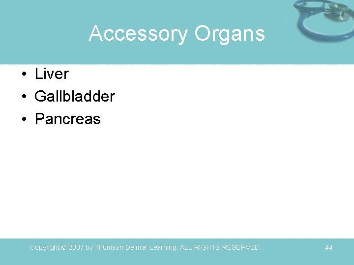 Accessory Organs • Liver • Gallbladder • Pancreas Copyright © 2007 by Thomson Delmar