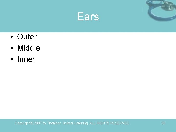 Ears • Outer • Middle • Inner Copyright © 2007 by Thomson Delmar Learning.