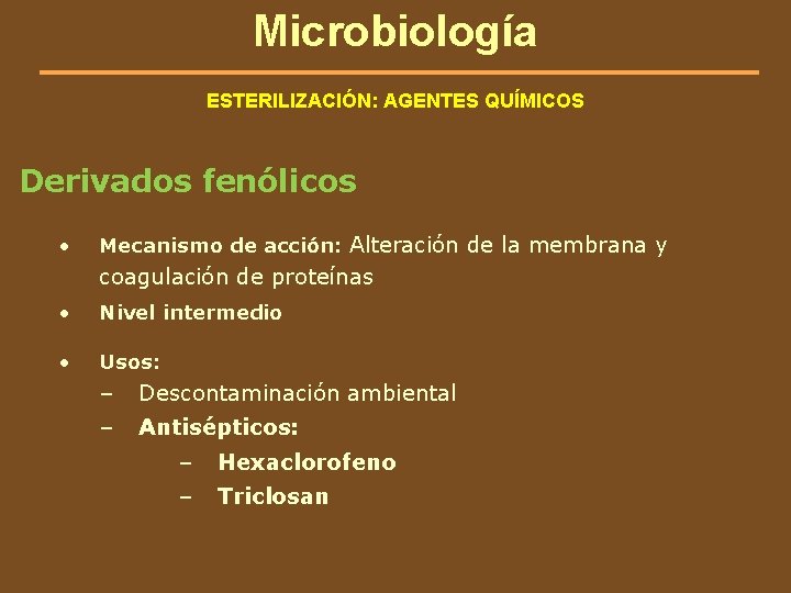 Microbiología ESTERILIZACIÓN: AGENTES QUÍMICOS Derivados fenólicos • Mecanismo de acción: Alteración de la membrana