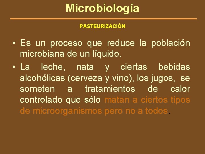 Microbiología PASTEURIZACIÓN • Es un proceso que reduce la población microbiana de un líquido.