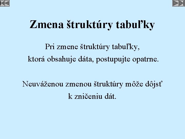 Zmena štruktúry tabuľky Pri zmene štruktúry tabuľky, ktorá obsahuje dáta, postupujte opatrne. Neuváženou zmenou