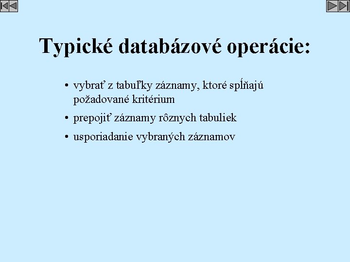 Typické databázové operácie: • vybrať z tabuľky záznamy, ktoré spĺňajú požadované kritérium • prepojiť