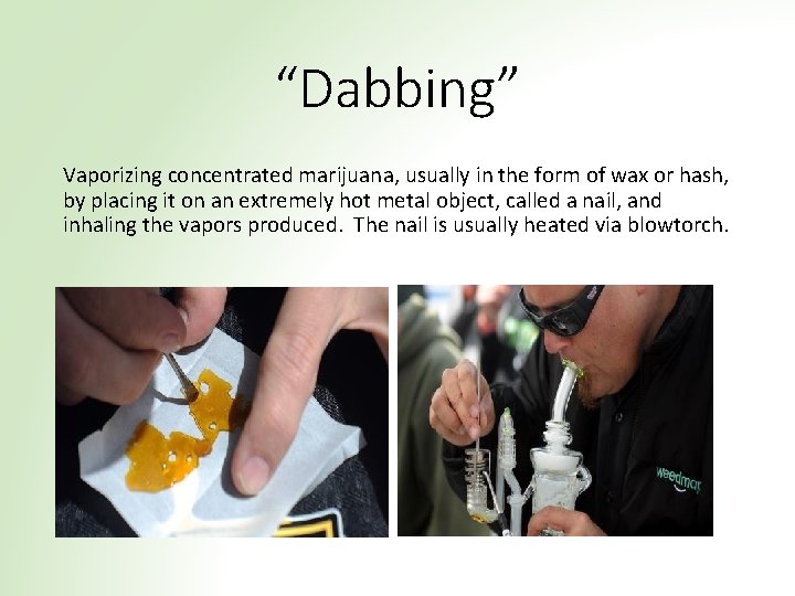 “Dabbing” Vaporizing concentrated marijuana, usually in the form of wax or hash, by placing