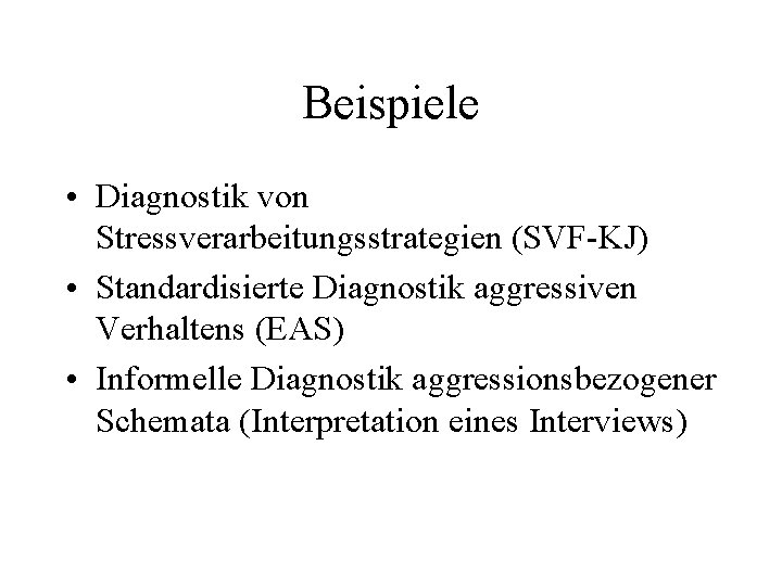 Beispiele • Diagnostik von Stressverarbeitungsstrategien (SVF-KJ) • Standardisierte Diagnostik aggressiven Verhaltens (EAS) • Informelle