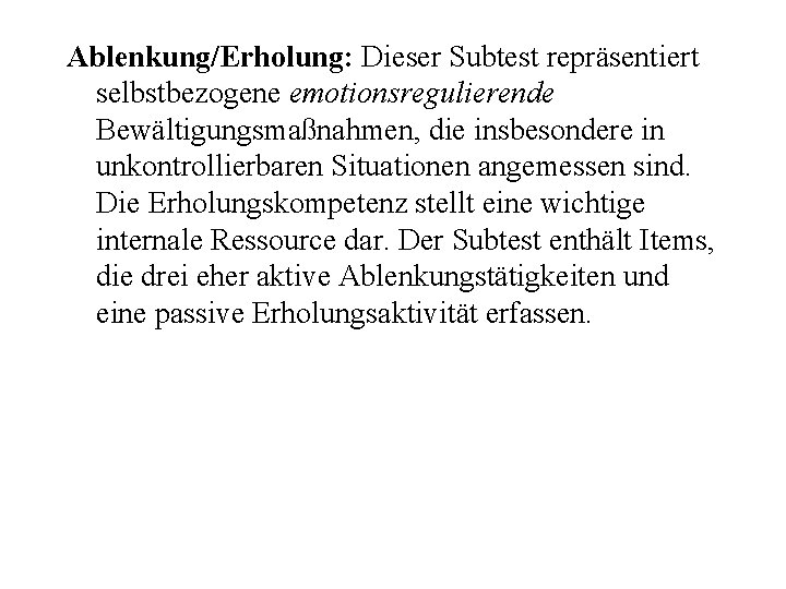 Ablenkung/Erholung: Dieser Subtest repräsentiert selbstbezogene emotionsregulierende Bewältigungsmaßnahmen, die insbesondere in unkontrollierbaren Situationen angemessen sind.