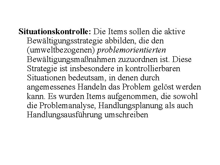 Situationskontrolle: Die Items sollen die aktive Bewältigungsstrategie abbilden, die den (umweltbezogenen) problemorientierten Bewältigungsmaßnahmen zuzuordnen