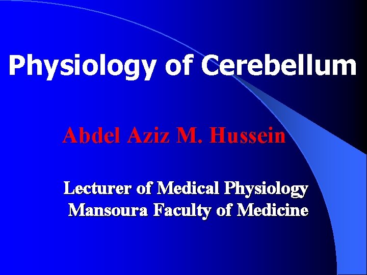 Physiology of Cerebellum Abdel Aziz M. Hussein Lecturer of Medical Physiology Mansoura Faculty of