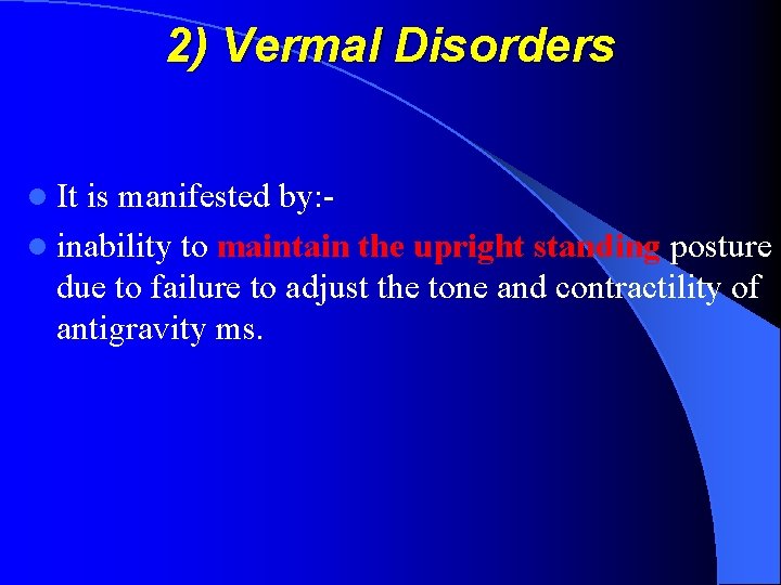 2) Vermal Disorders l It is manifested by: l inability to maintain the upright