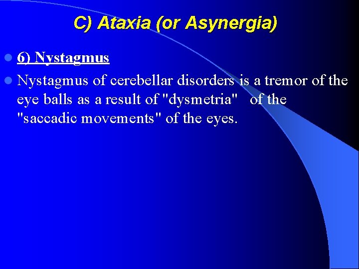 C) Ataxia (or Asynergia) l 6) Nystagmus l Nystagmus of cerebellar disorders is a