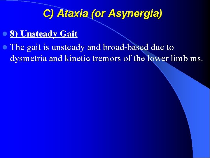 C) Ataxia (or Asynergia) l 8) Unsteady Gait l The gait is unsteady and
