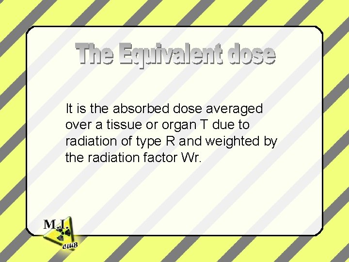 It is the absorbed dose averaged over a tissue or organ T due to