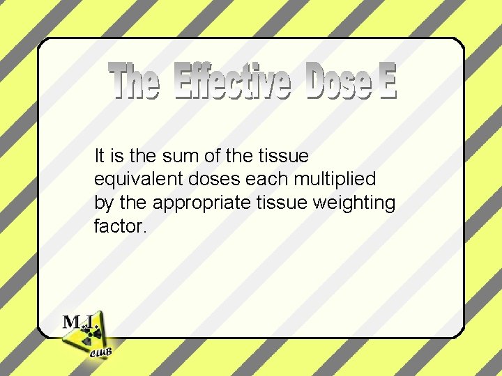 It is the sum of the tissue equivalent doses each multiplied by the appropriate