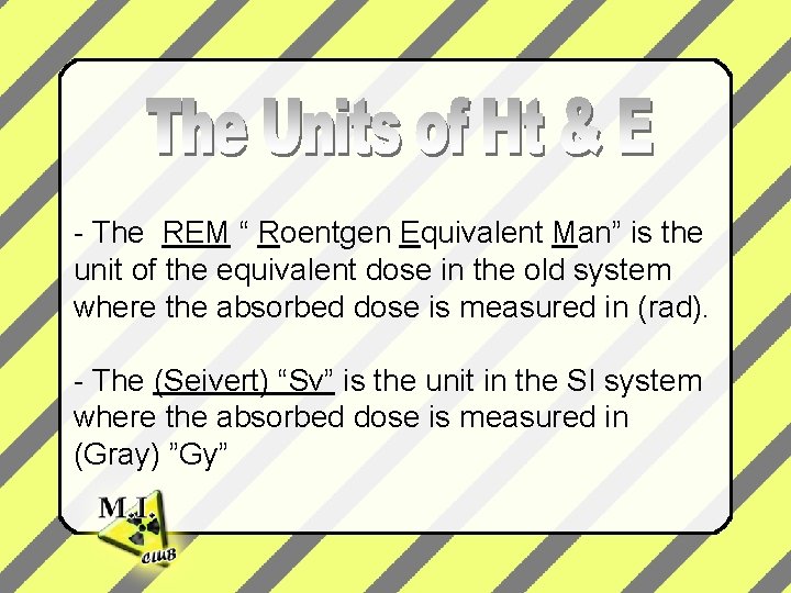 - The REM “ Roentgen Equivalent Man” is the unit of the equivalent dose