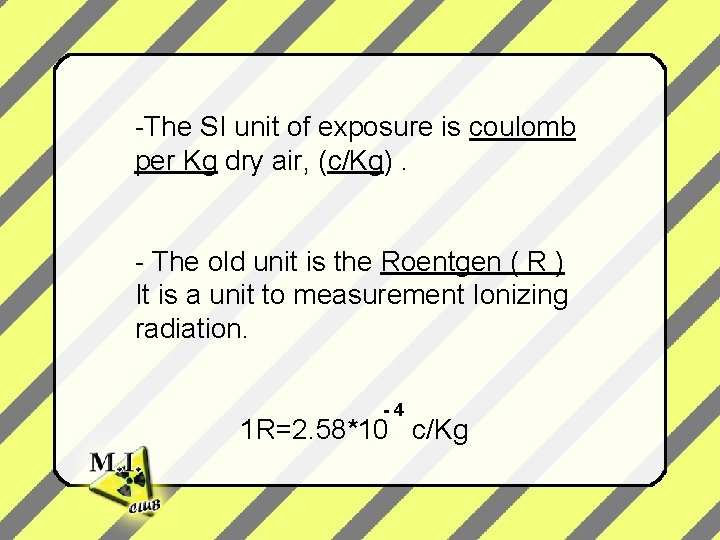 -The SI unit of exposure is coulomb per Kg dry air, (c/Kg). - The