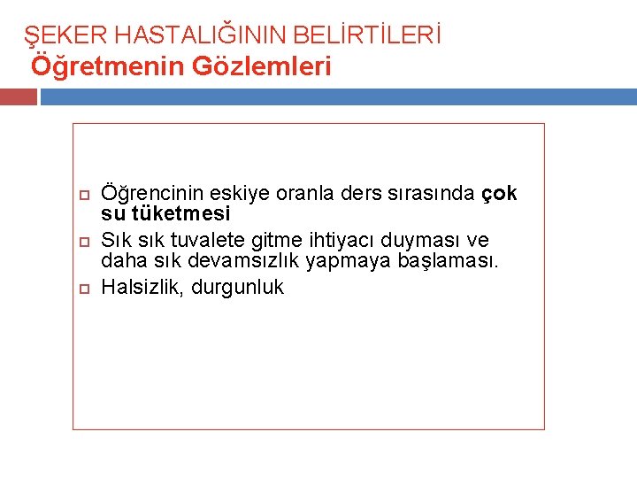 ŞEKER HASTALIĞININ BELİRTİLERİ Öğretmenin Gözlemleri Öğrencinin eskiye oranla ders sırasında çok su tüketmesi Sık