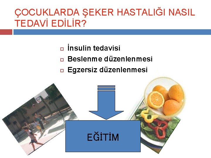 ÇOCUKLARDA ŞEKER HASTALIĞI NASIL TEDAVİ EDİLİR? İnsulin tedavisi Beslenme düzenlenmesi Egzersiz düzenlenmesi EĞİTİM 