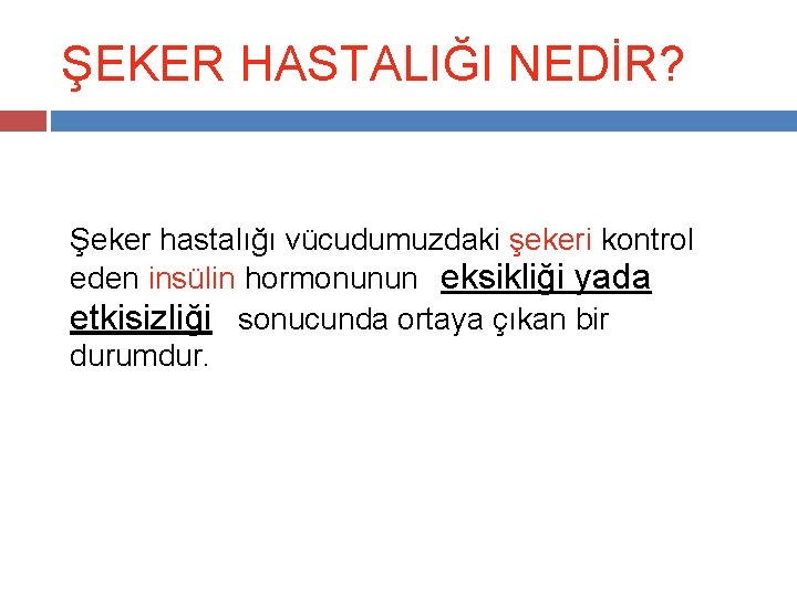 ŞEKER HASTALIĞI NEDİR? Şeker hastalığı vücudumuzdaki şekeri kontrol eden insülin hormonunun eksikliği yada etkisizliği