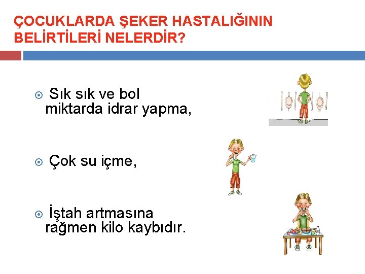 ÇOCUKLARDA ŞEKER HASTALIĞININ BELİRTİLERİ NELERDİR? Sık sık ve bol miktarda idrar yapma, Çok su