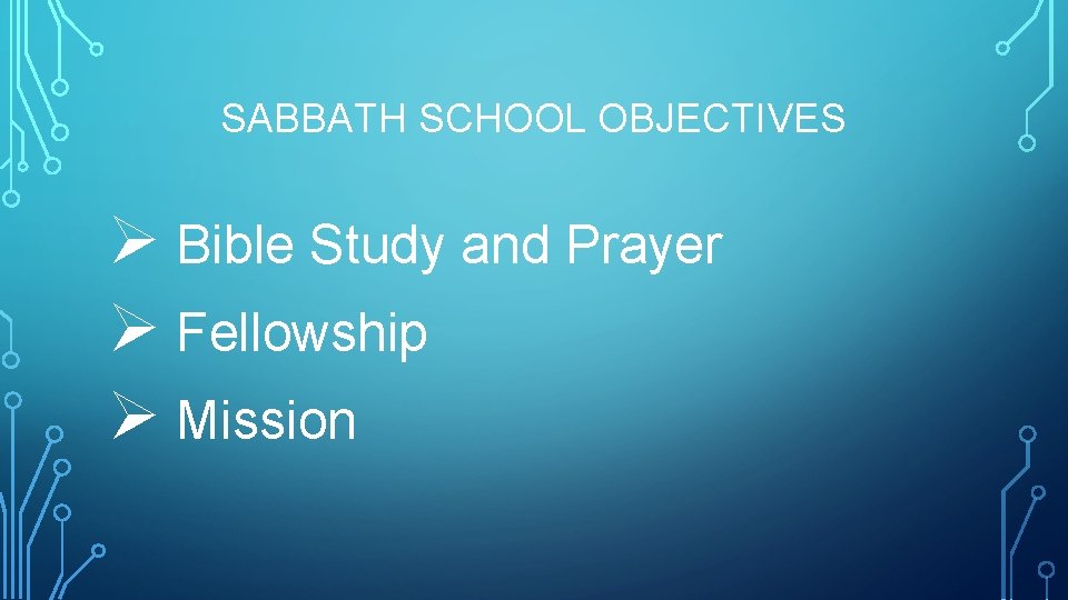 SABBATH SCHOOL OBJECTIVES Ø Bible Study and Prayer Ø Fellowship Ø Mission 