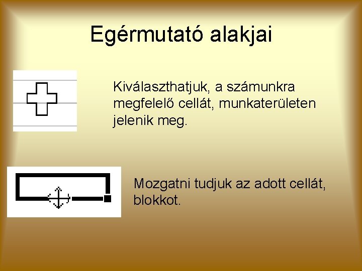 Egérmutató alakjai Kiválaszthatjuk, a számunkra megfelelő cellát, munkaterületen jelenik meg. Mozgatni tudjuk az adott