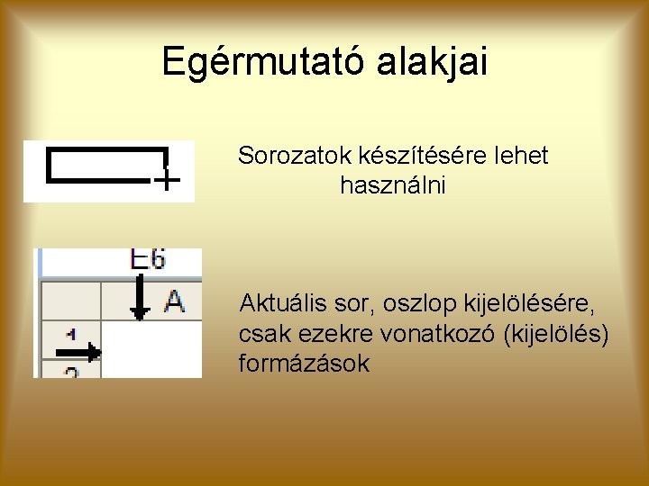 Egérmutató alakjai Sorozatok készítésére lehet használni Aktuális sor, oszlop kijelölésére, csak ezekre vonatkozó (kijelölés)