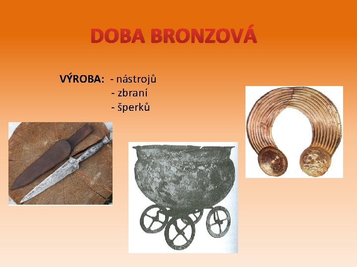 DOBA BRONZOVÁ VÝROBA: - nástrojů - zbraní - šperků 