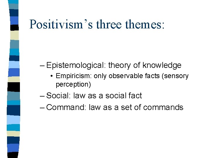 Positivism’s three themes: – Epistemological: theory of knowledge • Empiricism: only observable facts (sensory