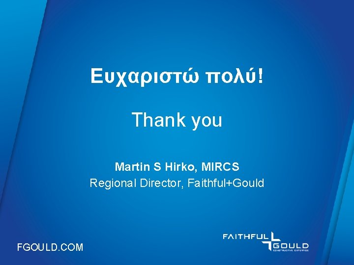 Ευχαριστώ πολύ! Thank you Martin S Hirko, MIRCS Regional Director, Faithful+Gould FGOULD. COM 