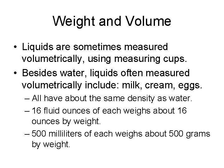 Weight and Volume • Liquids are sometimes measured volumetrically, using measuring cups. • Besides