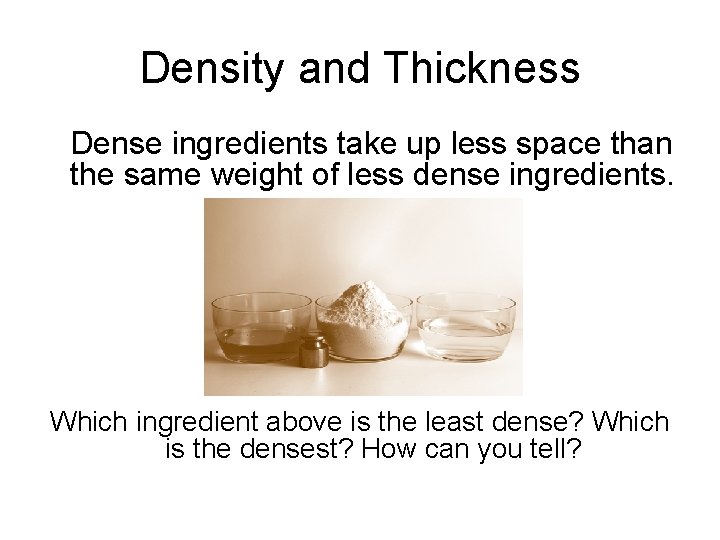 Density and Thickness Dense ingredients take up less space than the same weight of Density and Thickness Dense ingredients take up less space than the same weight of