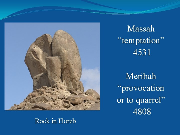 Massah “temptation” 4531 Meribah “provocation or to quarrel” 4808 Rock in Horeb 