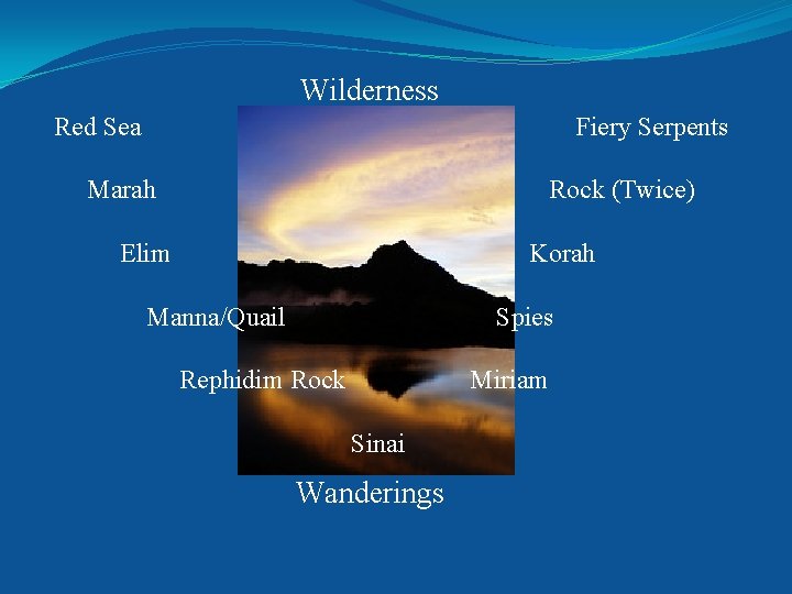 Wilderness Red Sea Marah Fiery Serpents Rock (Twice) Elim Korah Manna/Quail Spies Rephidim Rock