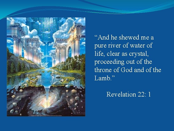 “And he shewed me a pure river of water of life, clear as crystal,