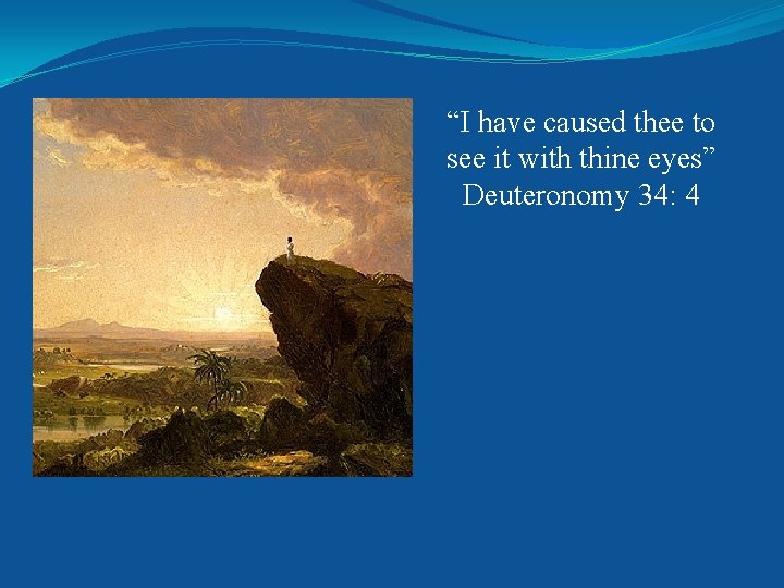 “I have caused thee to see it with thine eyes” Deuteronomy 34: 4 