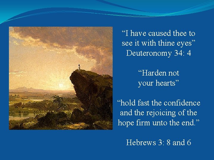“I have caused thee to see it with thine eyes” Deuteronomy 34: 4 “Harden