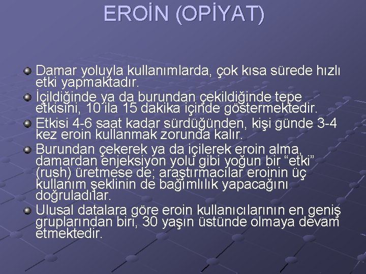 EROİN (OPİYAT) Damar yoluyla kullanımlarda, çok kısa sürede hızlı etki yapmaktadır. İçildiğinde ya da